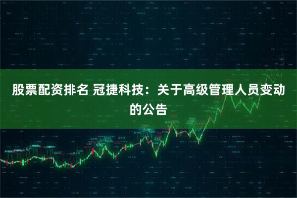 股票配资排名 冠捷科技：关于高级管理人员变动的公告