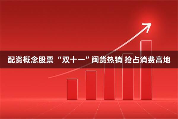 配资概念股票 “双十一”闽货热销 抢占消费高地