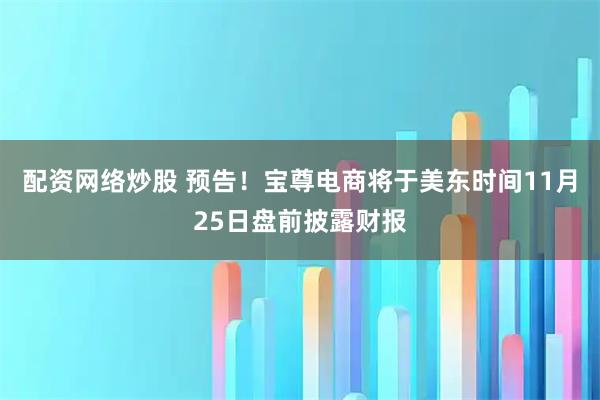 配资网络炒股 预告！宝尊电商将于美东时间11月25日盘前披露财报