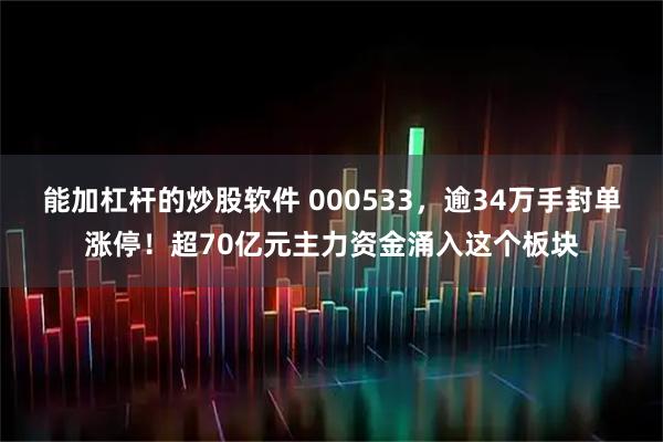 能加杠杆的炒股软件 000533，逾34万手封单涨停！超70亿元主力资金涌入这个板块