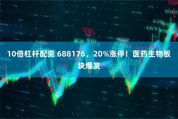10倍杠杆配资 688176，20%涨停！医药生物板块爆发