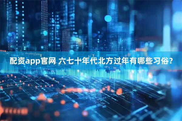 配资app官网 六七十年代北方过年有哪些习俗？