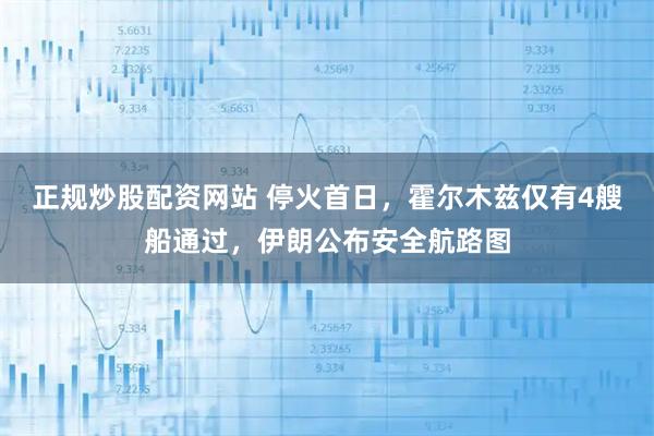 正规炒股配资网站 停火首日，霍尔木兹仅有4艘船通过，伊朗公布安全航路图